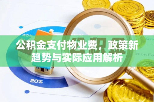 青冈公积金支付物业费，政策新趋势与实际应用解析
