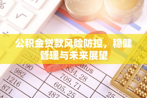 青冈公积金贷款风险防控，稳健管理与未来展望