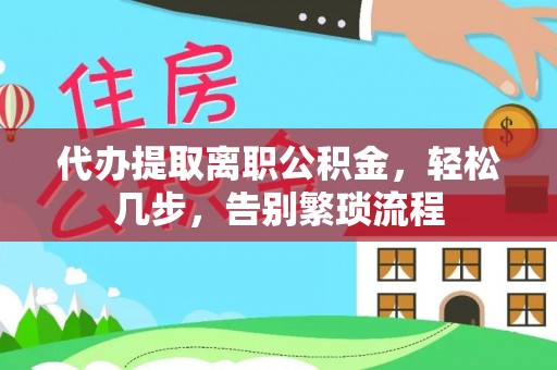 青冈代办提取离职公积金，轻松几步，告别繁琐流程