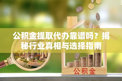 青冈公积金提取代办靠谱吗？揭秘行业真相与选择指南