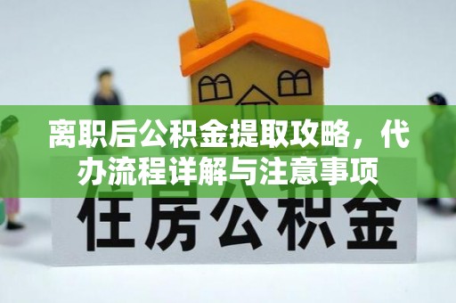 青冈离职后公积金提取攻略，代办流程详解与注意事项