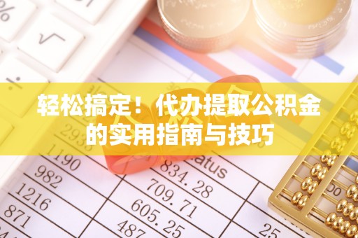 青冈轻松搞定！代办提取公积金的实用指南与技巧