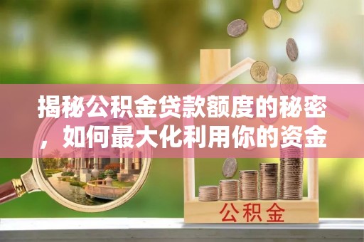 青冈揭秘公积金贷款额度的秘密，如何最大化利用你的资金