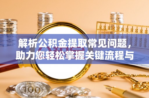青冈解析公积金提取常见问题，助力您轻松掌握关键流程与技巧