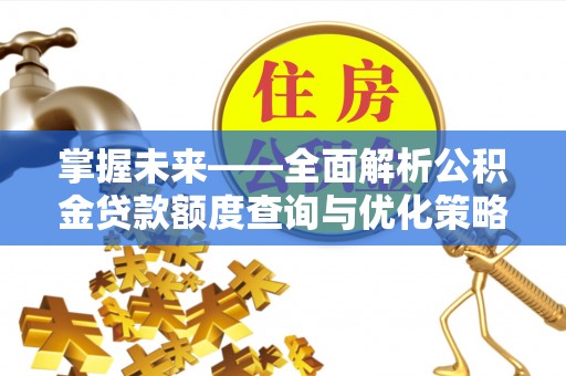 青冈掌握未来——全面解析公积金贷款额度查询与优化策略