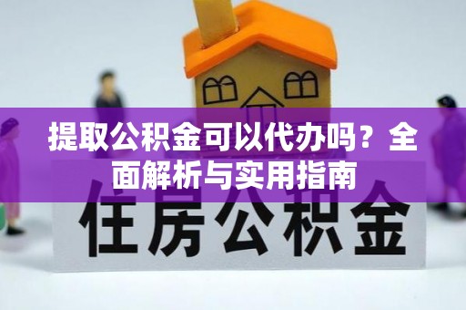 青冈提取公积金可以代办吗？全面解析与实用指南