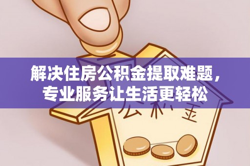 青冈解决住房公积金提取难题，专业服务让生活更轻松
