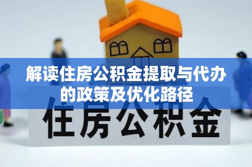 青冈解读住房公积金提取与代办的政策及优化路径