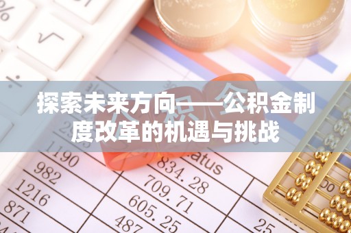 青冈探索未来方向——公积金制度改革的机遇与挑战