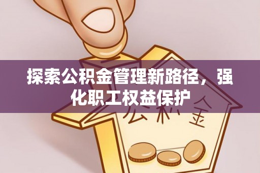 青冈探索公积金管理新路径，强化职工权益保护