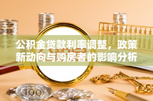 青冈公积金贷款利率调整，政策新动向与购房者的影响分析
