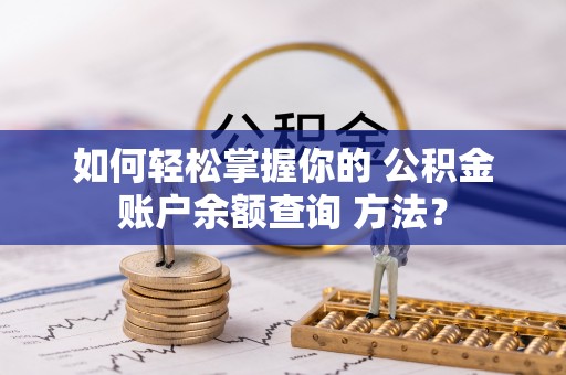 青冈如何轻松掌握你的 公积金账户余额查询 方法？