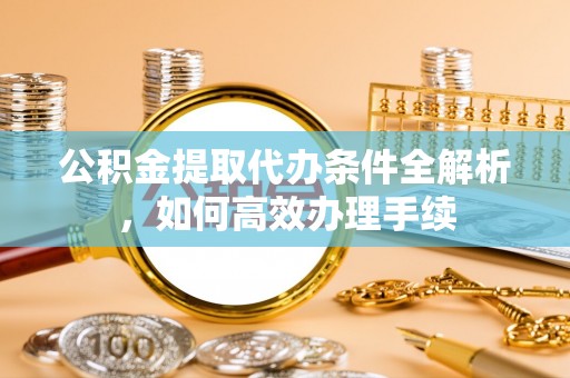青冈公积金提取代办条件全解析，如何高效办理手续