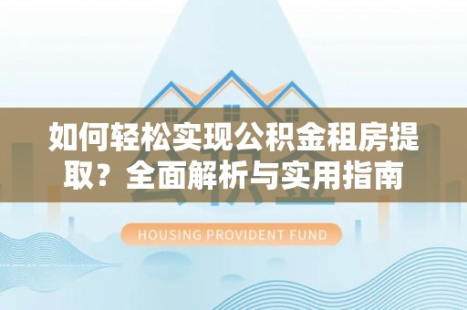 青冈如何轻松实现公积金租房提取？全面解析与实用指南