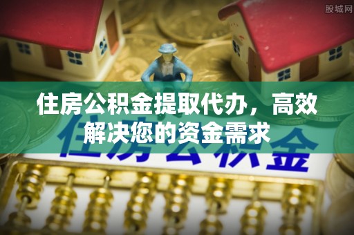 青冈住房公积金提取代办，高效解决您的资金需求
