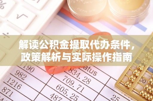 青冈解读公积金提取代办条件，政策解析与实际操作指南
