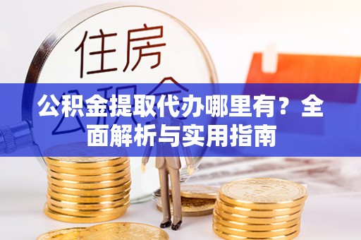青冈公积金提取代办哪里有？全面解析与实用指南