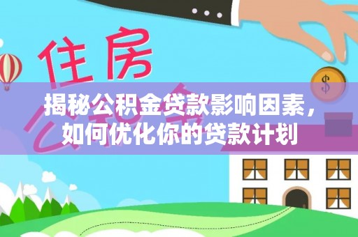 青冈揭秘公积金贷款影响因素，如何优化你的贷款计划