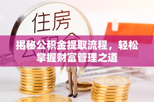 青冈揭秘公积金提取流程，轻松掌握财富管理之道