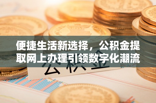 青冈便捷生活新选择，公积金提取网上办理引领数字化潮流