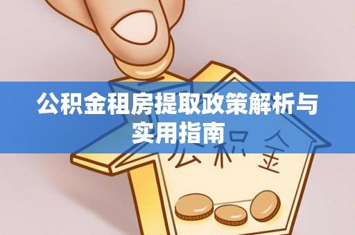 青冈公积金租房提取政策解析与实用指南
