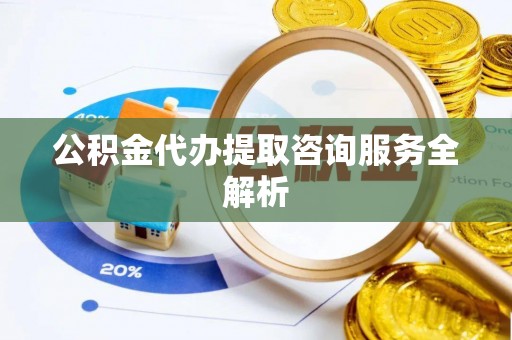 青冈公积金代办提取咨询服务全解析