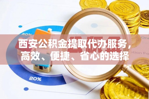 青冈西安公积金提取代办服务，高效、便捷、省心的选择