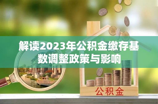 青冈解读2023年公积金缴存基数调整政策与影响