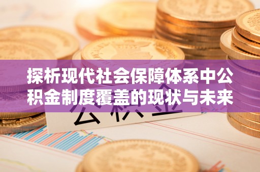 青冈探析现代社会保障体系中公积金制度覆盖的现状与未来