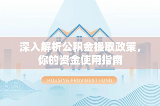 青冈深入解析公积金提取政策，你的资金使用指南