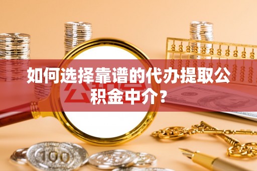 青冈如何选择靠谱的代办提取公积金中介？