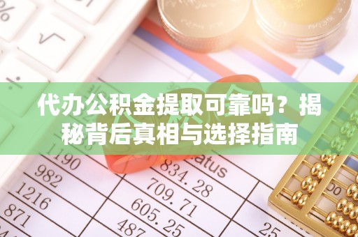 青冈代办公积金提取可靠吗？揭秘背后真相与选择指南