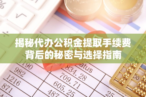 青冈揭秘代办公积金提取手续费背后的秘密与选择指南