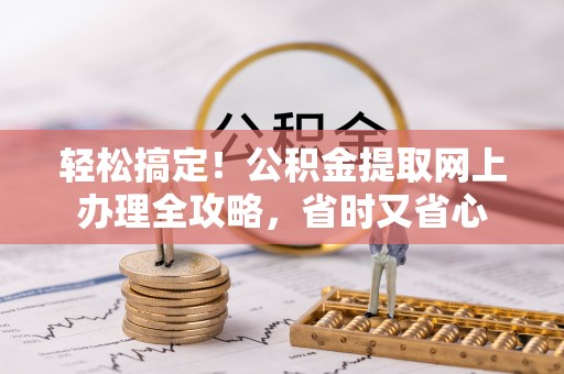 青冈轻松搞定！公积金提取网上办理全攻略，省时又省心