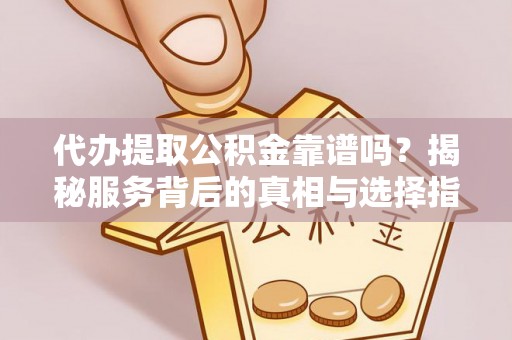 青冈代办提取公积金靠谱吗？揭秘服务背后的真相与选择指南