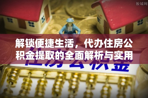 青冈解锁便捷生活，代办住房公积金提取的全面解析与实用指南