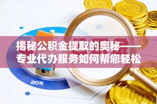 青冈揭秘公积金提取的奥秘——专业代办服务如何帮您轻松搞定