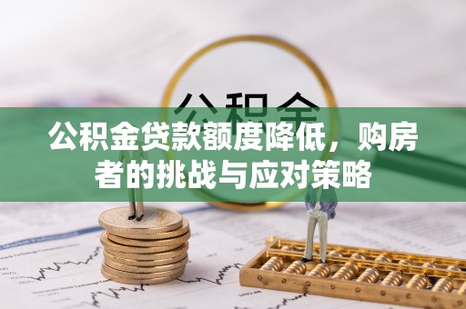 青冈公积金贷款额度降低，购房者的挑战与应对策略