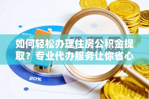 青冈如何轻松办理住房公积金提取？专业代办服务让你省心无忧
