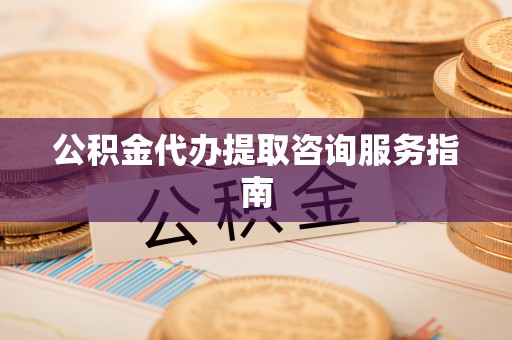 青冈公积金代办提取咨询服务指南