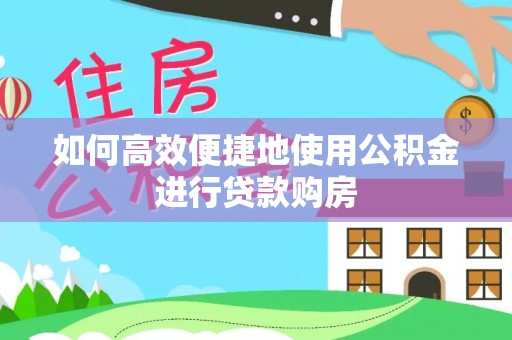 青冈如何高效便捷地使用公积金进行贷款购房