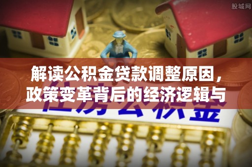 青冈解读公积金贷款调整原因，政策变革背后的经济逻辑与民生影响