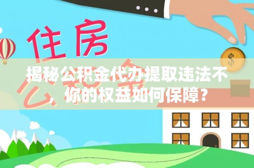 青冈揭秘公积金代办提取违法不，你的权益如何保障？
